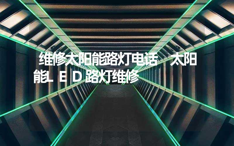 维修太阳能路灯电话 太阳能LED路灯维修